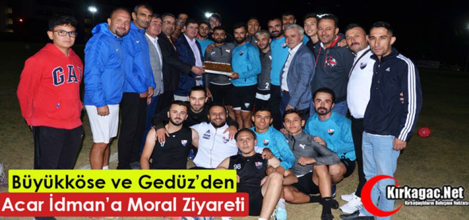 BÜYÜKKÖSE ve GEDÜZ’DEN ACAR’A MORAL ZİYARETİ