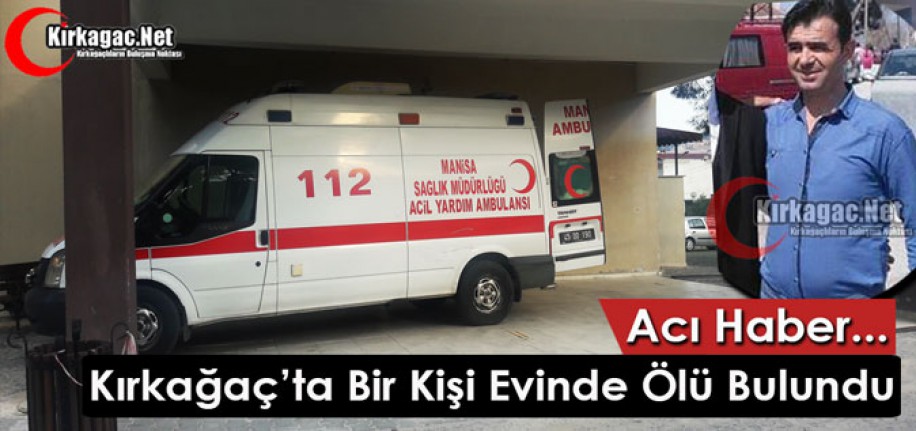 KIRKAĞAÇ’TA BİR KİŞİ EVİNDE ÖLÜ BULUNDU