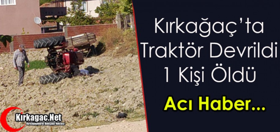 KIRKAĞAÇ’TA TRAKTÖR DEVRİLDİ 1 KİŞİ ÖLDÜ