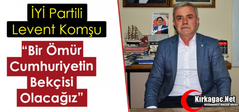 KOMŞU “CUMHURİYETİN BEKÇİSİ OLACAĞIZ”