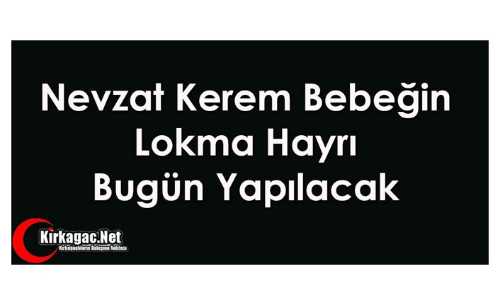 NEVZAT KEREM BEBEĞİN LOKMA HAYRI BUGÜN YAPILACAK