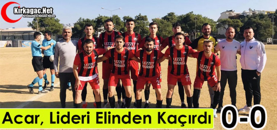 ACAR, LİDERİ ELİNDEN KAÇIRDI 0-0