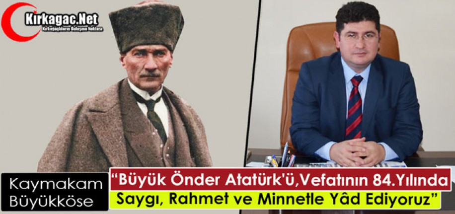 BÜYÜKKÖSE "ATATÜRK'Ü VEFATININ 84.YILINDA RAHMET ve MİNNETLE ANIYORUZ"