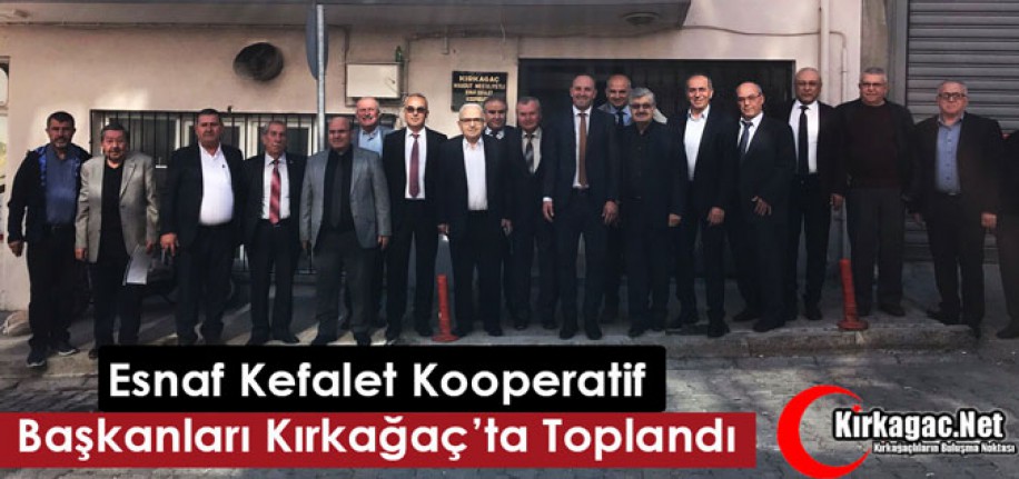 ESNAF KEFALET KOOPERATİFLERİ BAŞKANLARI KIRKAĞAÇ’TA TOPLANDI