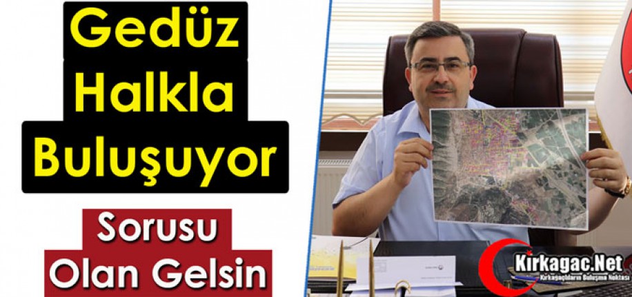 GEDÜZ HALKLA BULUŞUYOR..SORUSU OLAN GELSİN