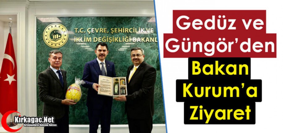 GEDÜZ ve GÜNGÖR’DEN, BAKAN KURUM’A ZİYARET