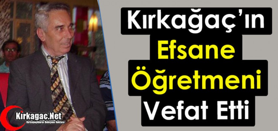 KIRKAĞAÇ’IN EFSANE ÖĞRETMENİ VEFAT ETTİ