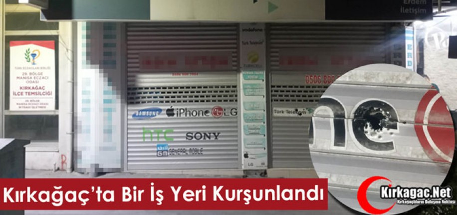 KIRKAĞAÇ’TA BİR İŞ YERİ KURŞUNLANDI