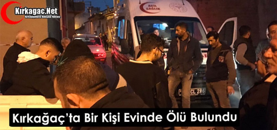 KIRKAĞAÇ’TA BİR KİŞİ EVİNDE ÖLÜ BULUNDU