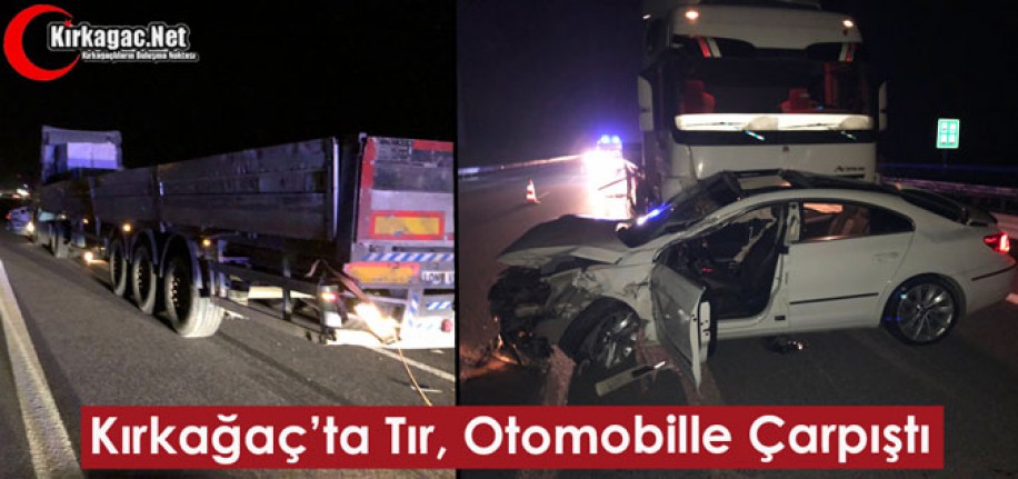 KIRKAĞAÇ’TA TIR, OTOMOBİLLE ÇARPIŞTI 