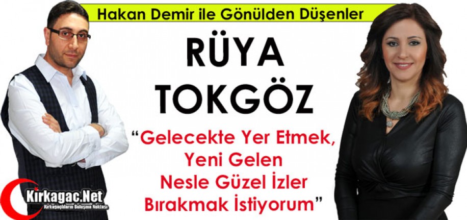 RÜYA TOKGÖZ “GELECEKTE YER ETMEK, YENİ GELEN NESLE GÜZEL İZLER BIRAKMAK İSTİYORUM”