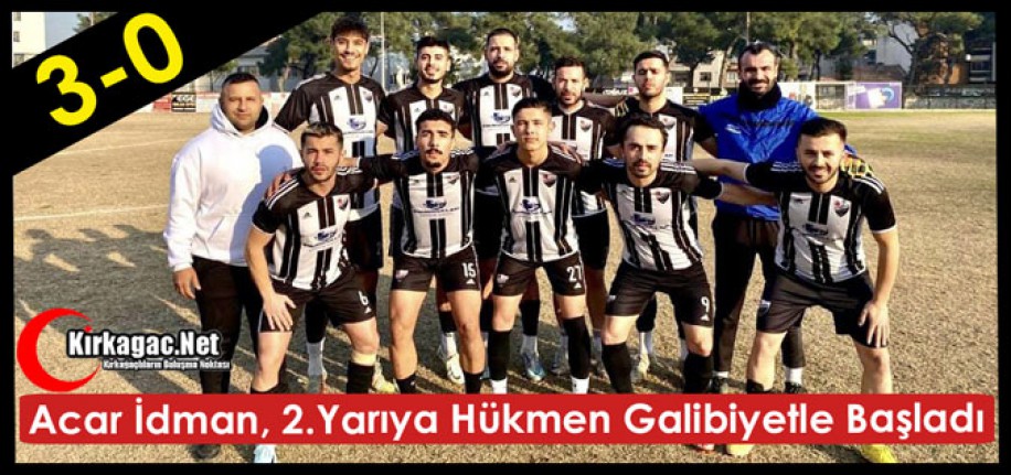 ACAR İDMAN, 2.YARIYA HÜKMEN GALİBİYETLE BAŞLADI 3-0