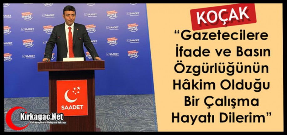 KOÇAK “GAZETECİLERE, BASIN ÖZGÜRLÜĞÜNÜN HÂKİM OLDUĞU BİR ÇALIŞMA HAYATI DİLERİM”