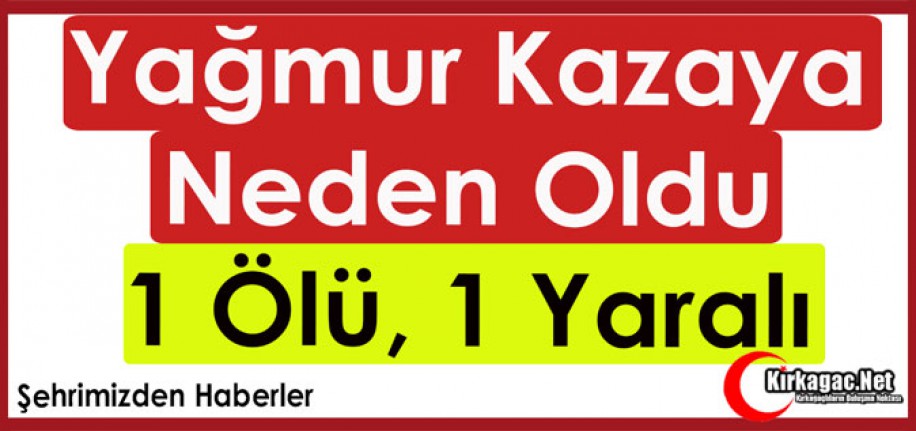 YAĞMUR KAZAYA NEDEN OLDU 1 ÖLÜ 1 YARALI