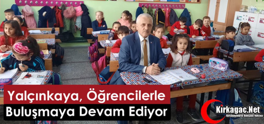 YALÇINKAYA, ÖĞRENCİLERLE BULUŞMAYA DEVAM EDİYOR