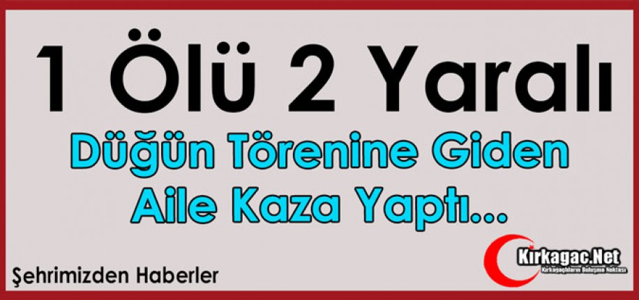 DÜĞÜN TÖRENİNE GİDEN AİLE KAZA YAPTI 1 ÖLÜ 2 YARALI