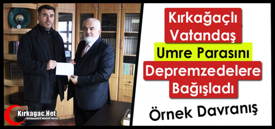 KIRKAĞAÇLI VATANDAŞ "UMRE PARASINI" DEPREMZEDELERE BAĞIŞLADI