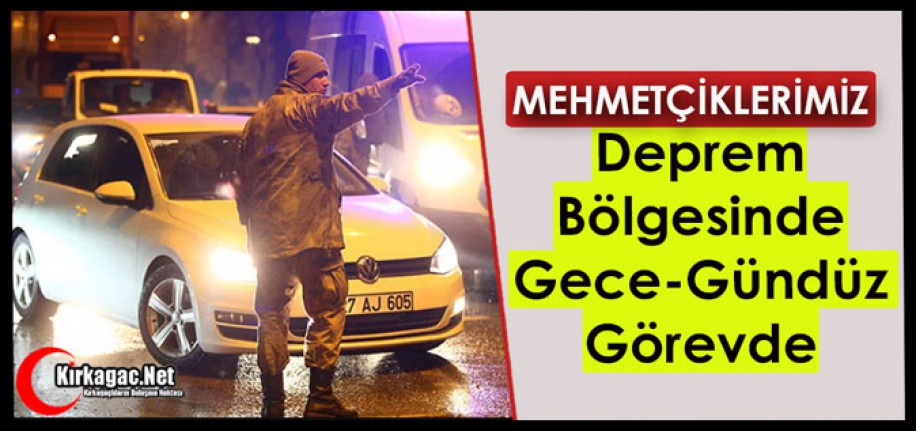 MEHMETÇİKLERİMİZ DEPREM BÖLGESİNDE GECE-GÜNDÜZ GÖREVDE