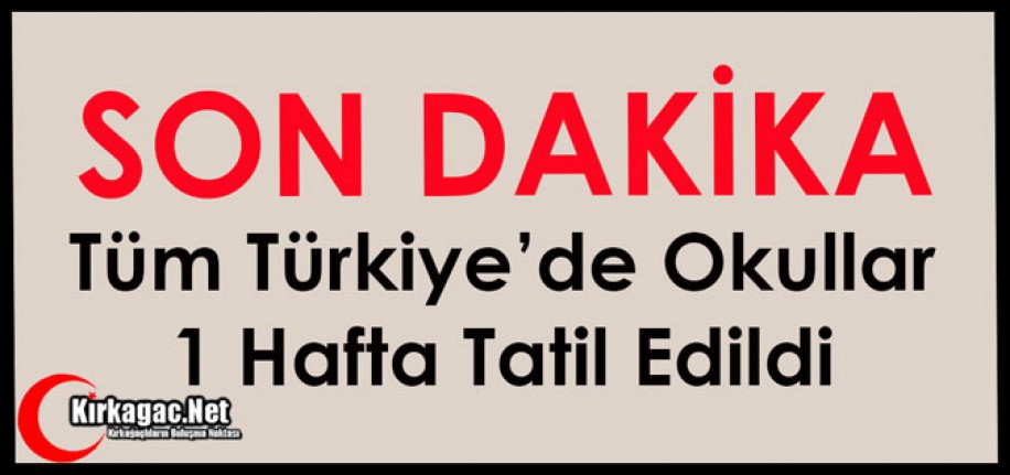 SON DAKİKA..TÜM TÜRKİYE'DE OKULLAR 1 HAFTA TATİL EDİLDİ