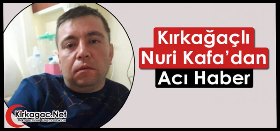 KIRKAĞAÇLI NURİ KAFA’DAN ACI HABER