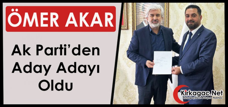 ÖMER AKAR, AK PARTİ'DEN ADAY ADAYI OLDU