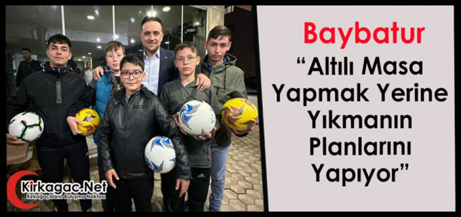 Baybatur; “Altılı Masa Yapmak Yerine Yıkmanın Planlarını Yapıyor”