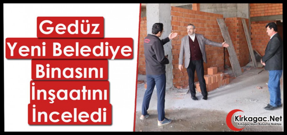 GEDÜZ, YENİ BELEDİYE BİNASI İNŞAATINI İNCELEDİ