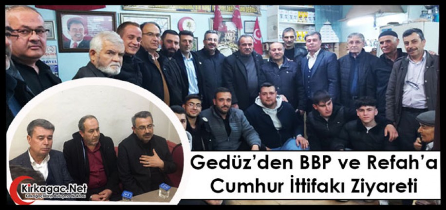 GEDÜZ’DEN BBP ve REFAH’A CUMHUR İTTİFAKI ZİYARETİ