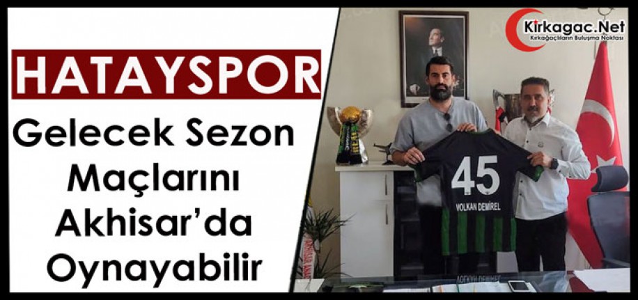 HATAYSPOR GELECEK SEZON MAÇLARINI AKHİSAR’DA OYNAYABİLİR