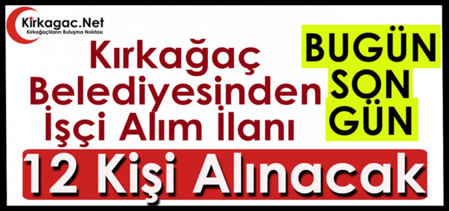 KIRKAĞAÇ BELEDİYESİ İŞÇİ ALACAK.. BUGÜN SON GÜN