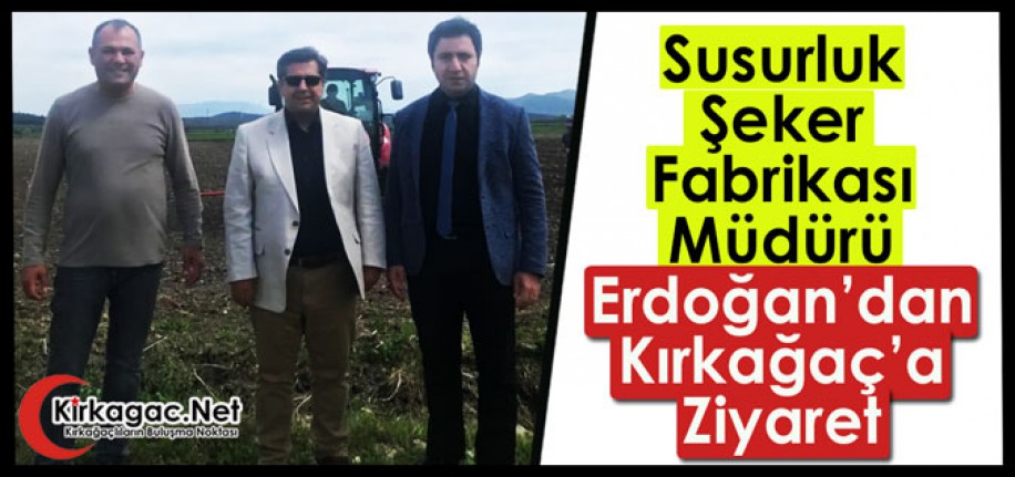 SUSURLUK ŞEKER FABRİKASI MÜDÜRÜ ERDOĞAN’DAN KIRKAĞAÇ’A ZİYARET