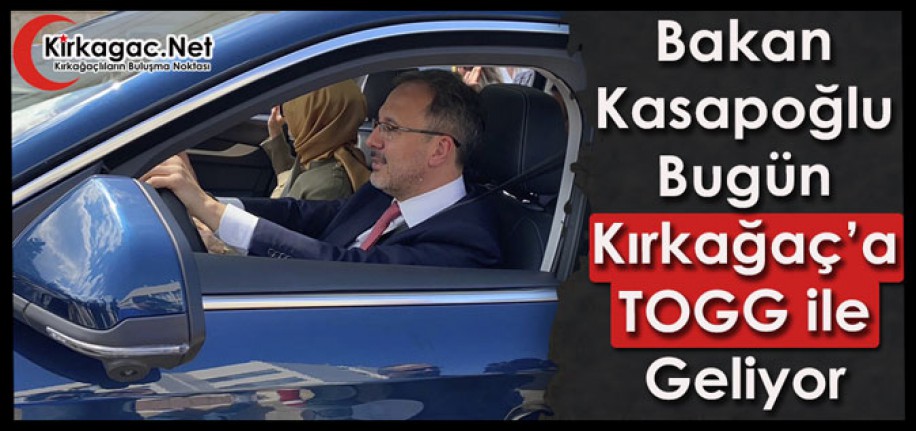 BAKAN KASAPOĞLU BUGÜN KIRKAĞAÇ’A TOGG İLE GELİYOR