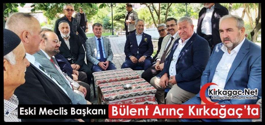 ESKİ MECLİS BAŞKANI BÜLENT ARINÇ KIRKAĞAÇ’TA