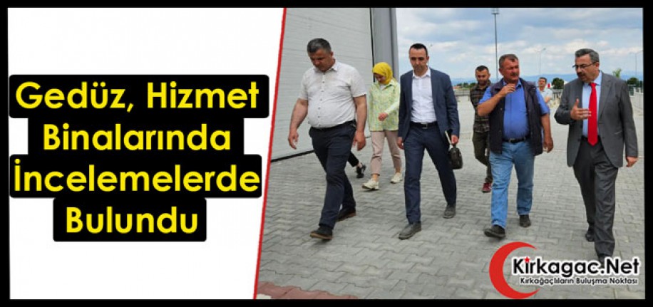 GEDÜZ, HİZMET BİNALARINI İNCELEDİ