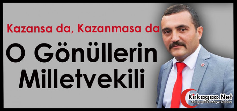 KAZANSA DA KAZANMASA DA O GÖNÜLLERİN MİLLETVEKİLİ