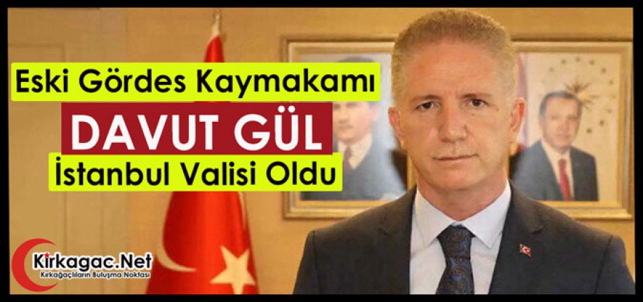 ESKİ GÖRDES KAYMAKAMI DAVUT GÜL, İSTANBUL VALİSİ OLDU