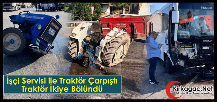 İŞÇİ SERVİSİ TRAKTÖRLE ÇARPIŞTI, TRAKTÖR İKİYE BÖLÜNDÜ