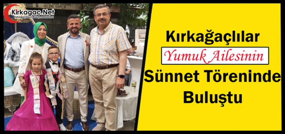 KIRKAĞAÇLILAR YUMUK AİLESİNİN SÜNNET TÖRENİNDE BULUŞTu