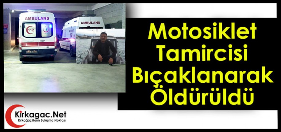 MOTOSİKLET TAMİRCİSİ BIÇAKLANARAK ÖLDÜRÜLDÜ