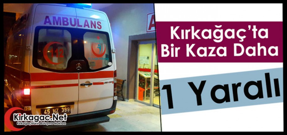 KIRKAĞAÇ’TA BİR KAZA DAHA 1 YARALI