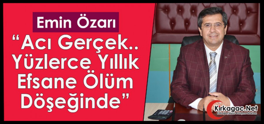 ÖZARI “ACI GERÇEK..YÜZLERCE YILLIK EFSANE ÖLÜM DÖŞEĞİNDE”