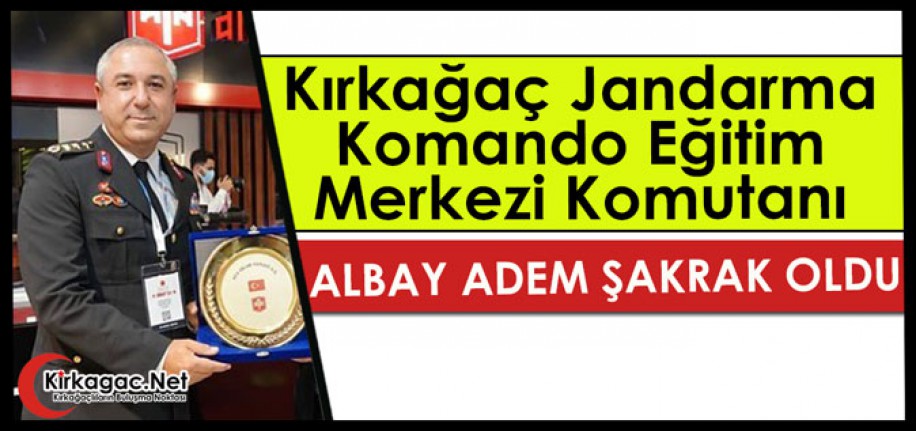 KIRKAĞAÇ JANDARMA KOMANDO EĞİTİM MERKEZİ KOMUTANI ADEM ŞAKRAK OLDU