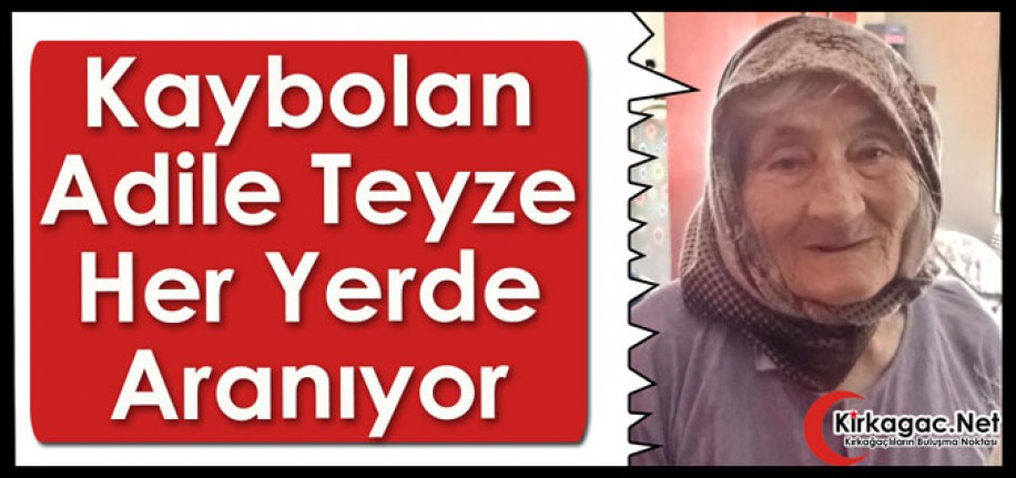 KIRKAĞAÇLI ADİLE TEYZE'DEN HABER ALINAMIYOR