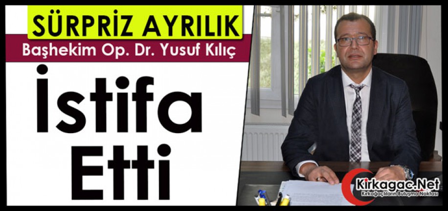 SÜRPRİZ AYRILIK...BAŞHEKİM YUSUF KILIÇ İSTİFA ETTİ