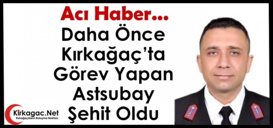 ACI HABER.. DAHA ÖNCE KIRKAĞAÇ’TA GÖREV YAPAN ASTSUBAY ŞEHİT OLDU