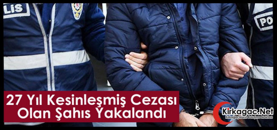 27 YIL KESİNLEŞMİŞ CEZASI OLAN ŞAHIS YAKALANDI