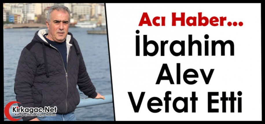 ACI HABER…İBRAHİM ALEV VEFAT ETTİ
