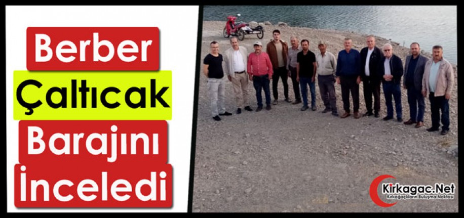BERBER, ÇALTICAK BARAJINI İNCELEDİ