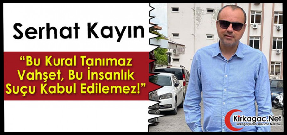 KAYIN “BU KURAL TANIMAZ VAHŞET, BU İNSANLIK SUÇU KABUL EDİLEMEZ!”