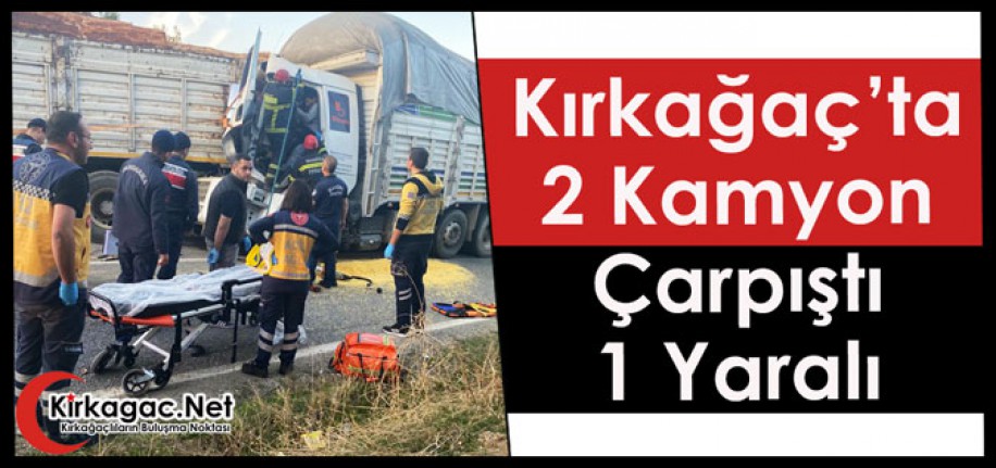 KIRKAĞAÇ'TA 2 KAMYON ÇARPIŞTI 1 YARALI